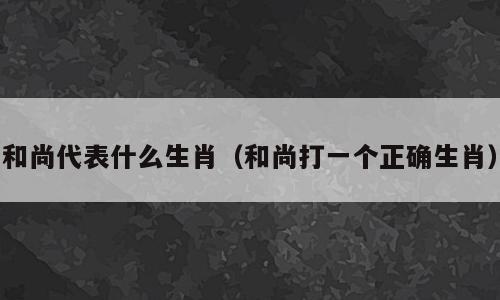 和尚代表什么生肖（和尚打一个正确生肖）
