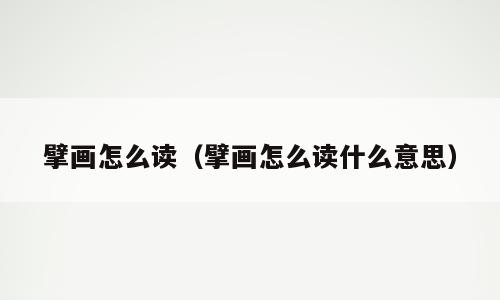 擘画怎么读（擘画怎么读什么意思）