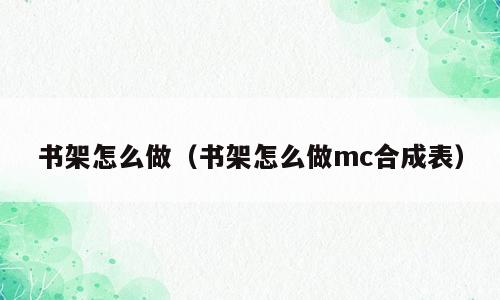 书架怎么做（书架怎么做mc合成表）