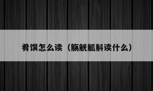 肴馔怎么读（觞觥觚斛读什么）