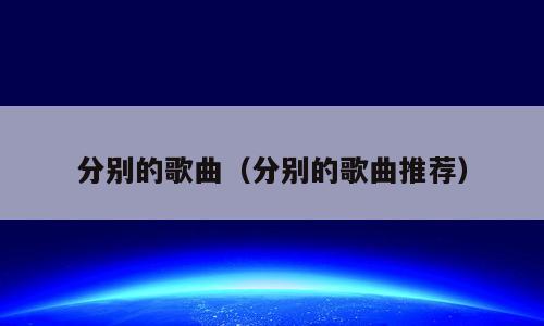 分别的歌曲（分别的歌曲推荐）