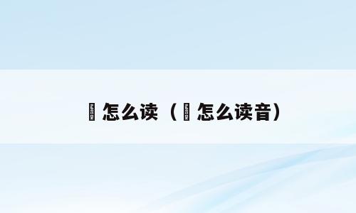 濋怎么读（濋怎么读音）