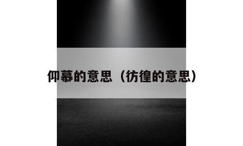 仰慕的意思（彷徨的意思）
