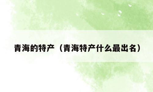 青海的特产（青海特产什么最出名）