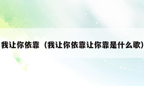 我让你依靠（我让你依靠让你靠是什么歌）