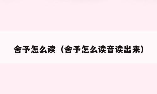 舍予怎么读（舍予怎么读音读出来）
