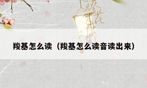 羧基怎么读（羧基怎么读音读出来）