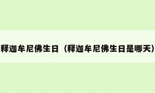 释迦牟尼佛生日（释迦牟尼佛生日是哪天）