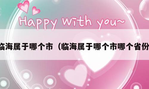临海属于哪个市（临海属于哪个市哪个省份）