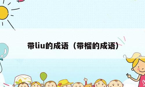 带liu的成语（带榴的成语）