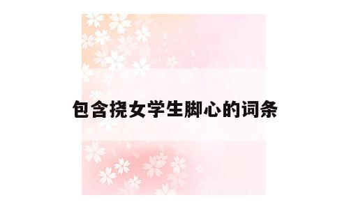 包含挠女学生脚心的词条