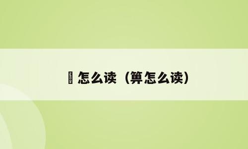 笚怎么读（箅怎么读）