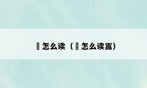 颎怎么读（颎怎么读嵩）