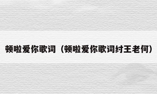 顿啦爱你歌词（顿啦爱你歌词纣王老何）