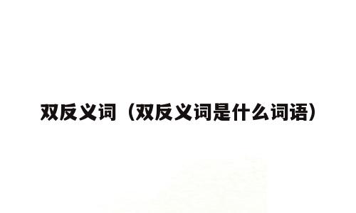 双反义词（双反义词是什么词语）
