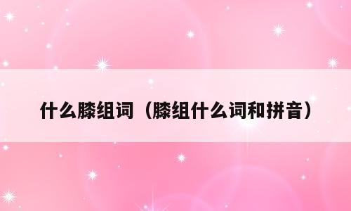 什么膝组词（膝组什么词和拼音）