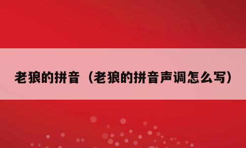 老狼的拼音（老狼的拼音声调怎么写）