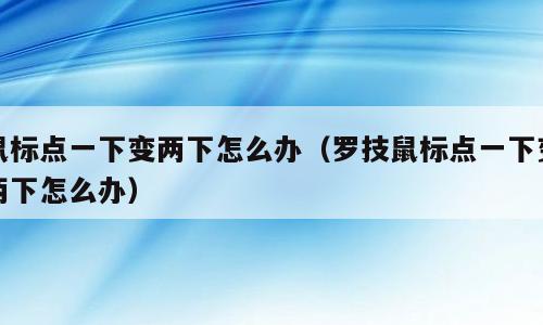 鼠标点一下变两下怎么办（罗技鼠标点一下变两下怎么办）