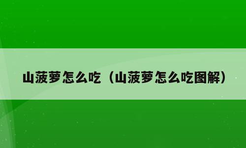山菠萝怎么吃（山菠萝怎么吃图解）