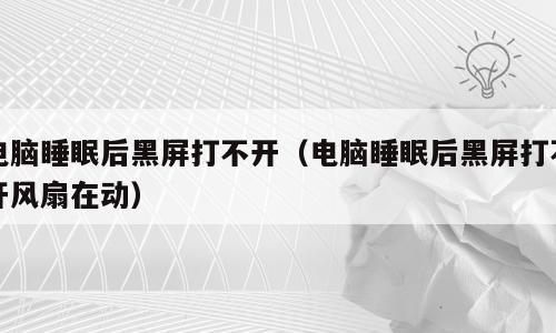 电脑睡眠后黑屏打不开（电脑睡眠后黑屏打不开风扇在动）