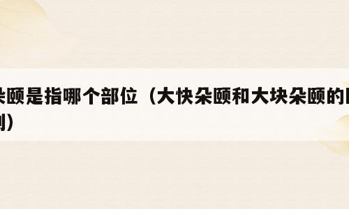 朵颐是指哪个部位（大快朵颐和大块朵颐的区别）