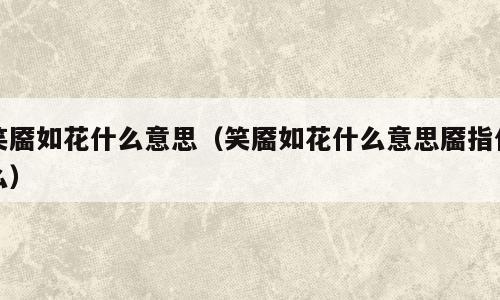 笑靥如花什么意思（笑靥如花什么意思靥指什么）