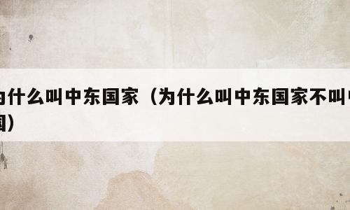 为什么叫中东国家（为什么叫中东国家不叫中国）