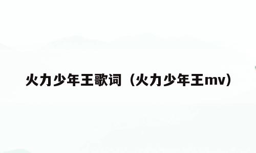 火力少年王歌词（火力少年王mv）