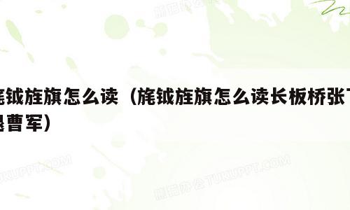 旄钺旌旗怎么读（旄钺旌旗怎么读长板桥张飞退曹军）
