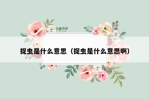 捉虫是什么意思（捉虫是什么意思啊）