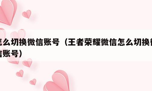 怎么切换微信账号（王者荣耀微信怎么切换微信账号）