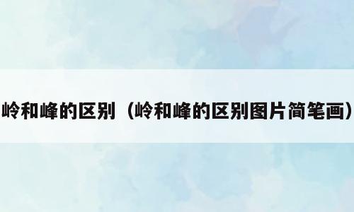 岭和峰的区别（岭和峰的区别图片简笔画）