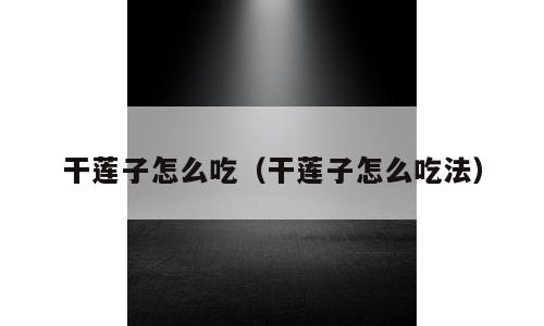 干莲子怎么吃（干莲子怎么吃法）