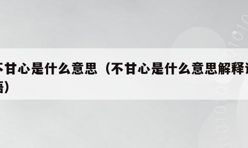 不甘心是什么意思（不甘心是什么意思解释词语）