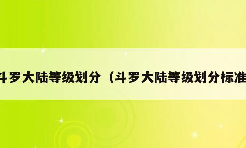 斗罗大陆等级划分（斗罗大陆等级划分标准）