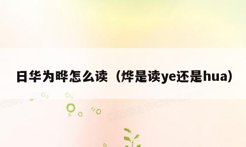 日华为晔怎么读（烨是读ye还是hua）