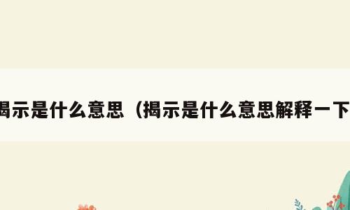 揭示是什么意思（揭示是什么意思解释一下）