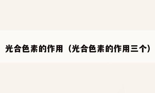 光合色素的作用（光合色素的作用三个）