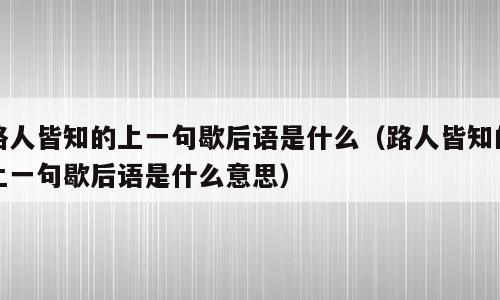 路人皆知的上一句歇后语是什么（路人皆知的上一句歇后语是什么意思）