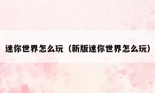 迷你世界怎么玩（新版迷你世界怎么玩）
