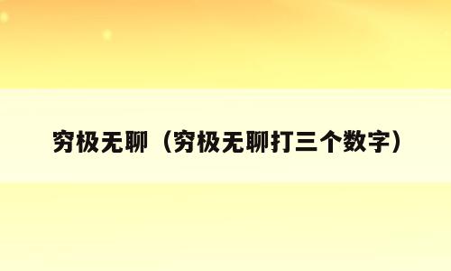 穷极无聊（穷极无聊打三个数字）
