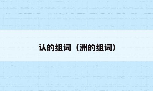 认的组词（洲的组词）