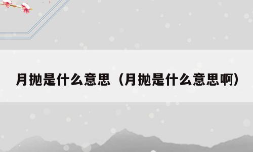 月抛是什么意思（月抛是什么意思啊）