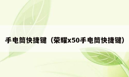 手电筒快捷键（荣耀x50手电筒快捷键）