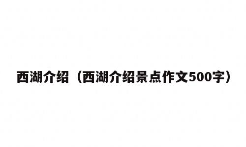 西湖介绍（西湖介绍景点作文500字）