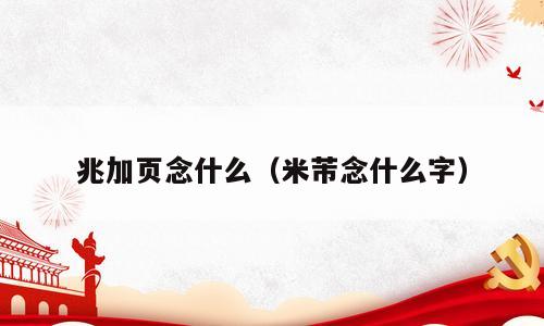 兆加页念什么（米芾念什么字）