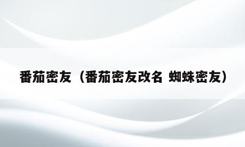 番茄密友（番茄密友改名 蜘蛛密友）