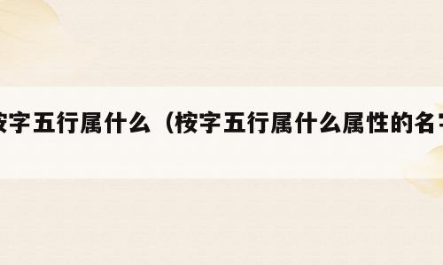 桉字五行属什么（桉字五行属什么属性的名字）