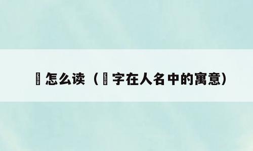 鍫怎么读（鍫字在人名中的寓意）