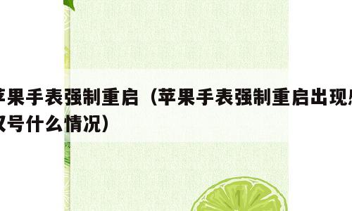苹果手表强制重启（苹果手表强制重启出现感叹号什么情况）